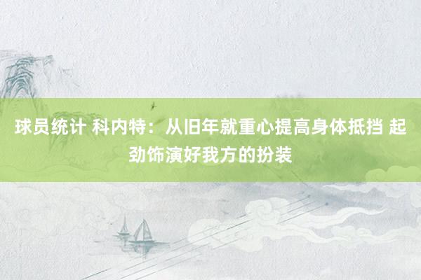 球员统计 科内特：从旧年就重心提高身体抵挡 起劲饰演好我方的扮装