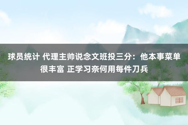 球员统计 代理主帅说念文班投三分：他本事菜单很丰富 正学习奈何用每件刀兵