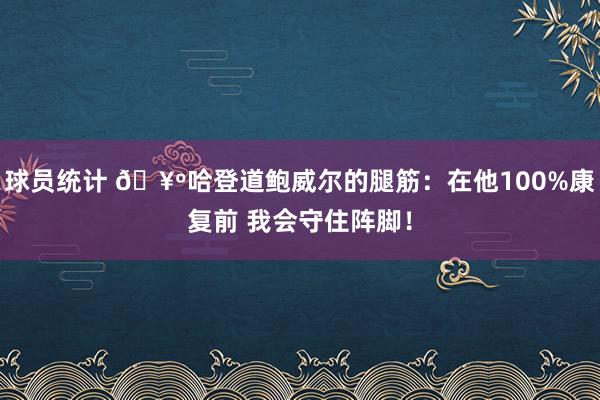 球员统计 🥺哈登道鲍威尔的腿筋：在他100%康复前 我会守住阵脚！