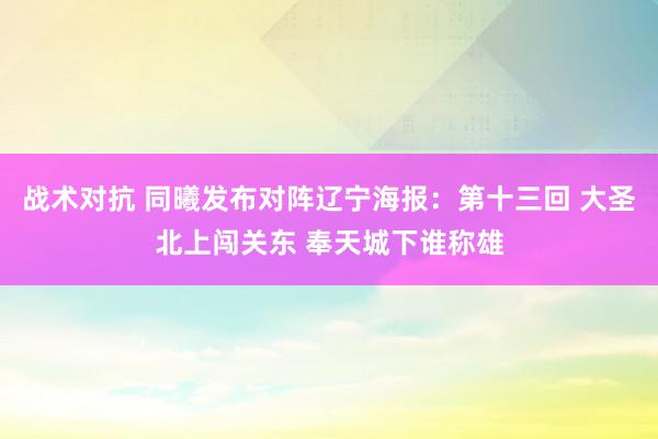 战术对抗 同曦发布对阵辽宁海报：第十三回 大圣北上闯关东 奉天城下谁称雄