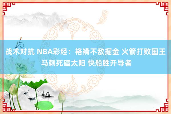 战术对抗 NBA彩经：袼褙不敌掘金 火箭打败国王 马刺死磕太阳 快船胜开导者