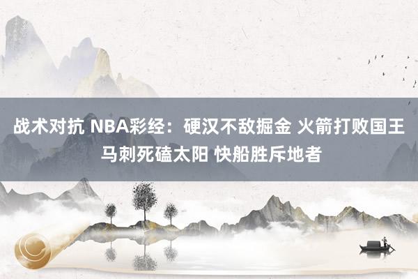 战术对抗 NBA彩经：硬汉不敌掘金 火箭打败国王 马刺死磕太阳 快船胜斥地者