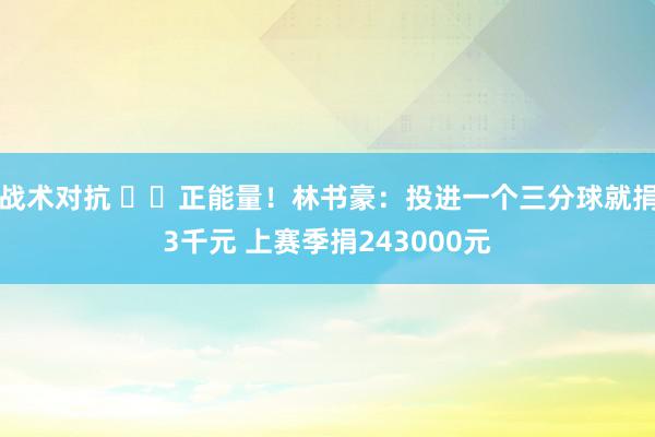 战术对抗 ❤️正能量！林书豪：投进一个三分球就捐3千元 上赛季捐243000元