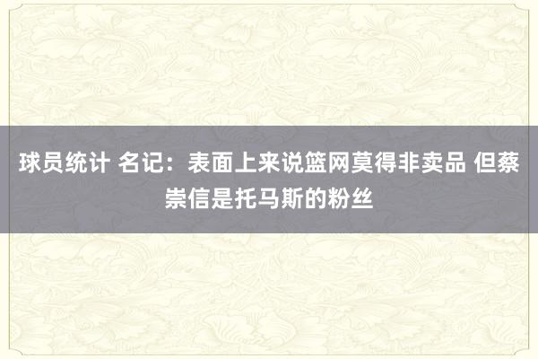 球员统计 名记：表面上来说篮网莫得非卖品 但蔡崇信是托马斯的粉丝