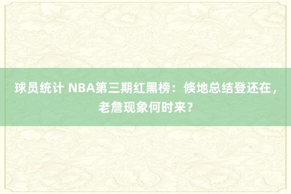 球员统计 NBA第三期红黑榜：倏地总结登还在，老詹现象何时来？