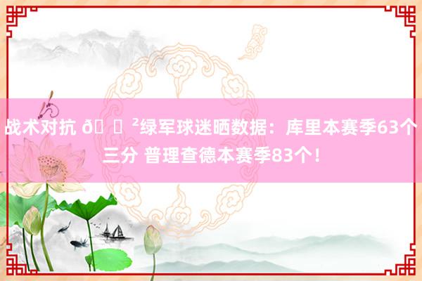 战术对抗 😲绿军球迷晒数据：库里本赛季63个三分 普理查德本赛季83个！