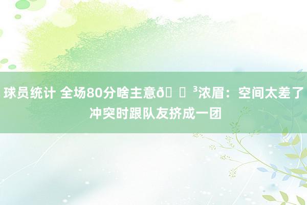 球员统计 全场80分啥主意😳浓眉：空间太差了 冲突时跟队友挤成一团