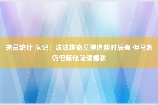 球员统计 队记：波波维奇莫得追溯时辰表 但马刺仍但愿他陆续握教