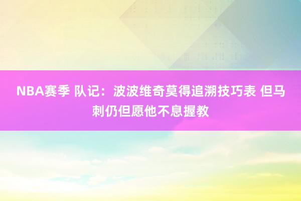 NBA赛季 队记：波波维奇莫得追溯技巧表 但马刺仍但愿他不息握教