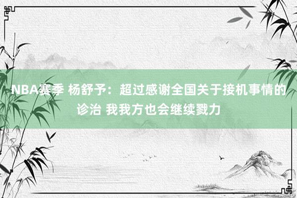 NBA赛季 杨舒予：超过感谢全国关于接机事情的诊治 我我方也会继续戮力