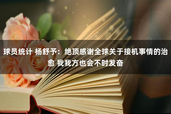 球员统计 杨舒予：绝顶感谢全球关于接机事情的治愈 我我方也会不时发奋