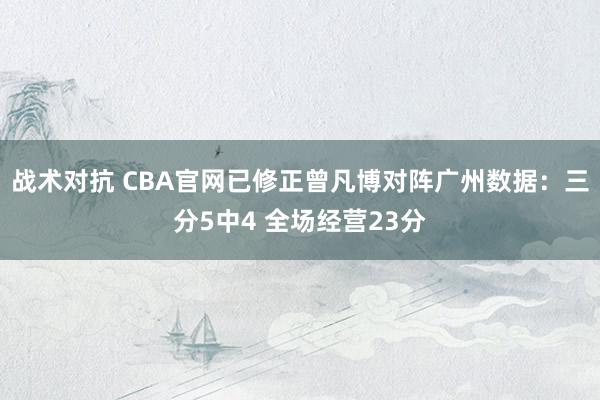 战术对抗 CBA官网已修正曾凡博对阵广州数据：三分5中4 全场经营23分