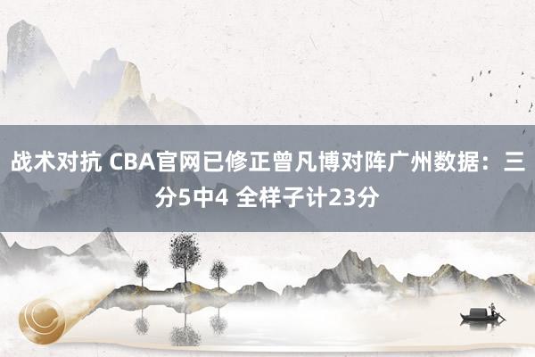 战术对抗 CBA官网已修正曾凡博对阵广州数据：三分5中4 全样子计23分