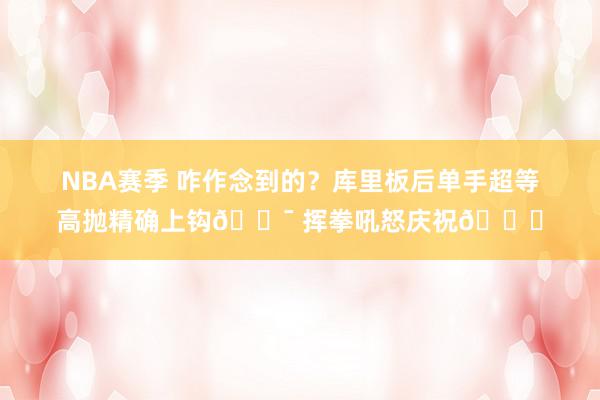 NBA赛季 咋作念到的？库里板后单手超等高抛精确上钩🎯 挥拳吼怒庆祝😝