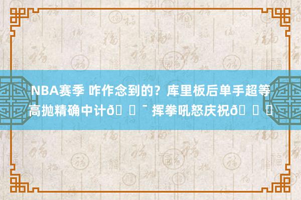 NBA赛季 咋作念到的？库里板后单手超等高抛精确中计🎯 挥拳吼怒庆祝😝