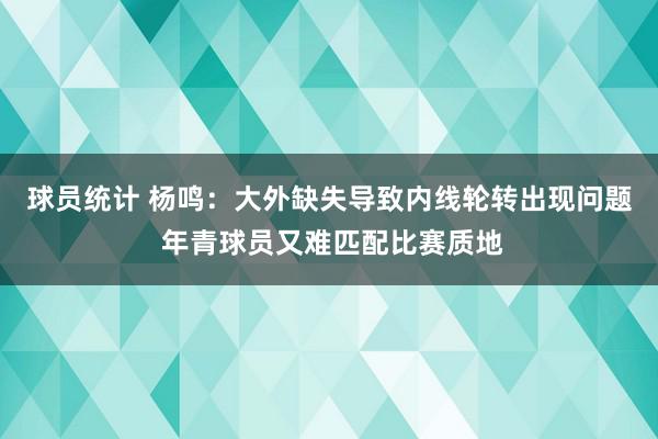 球员统计 杨鸣：大外缺失导致内线轮转出现问题 年青球员又难匹配比赛质地