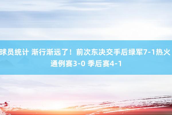 球员统计 渐行渐远了！前次东决交手后绿军7-1热火 通例赛3-0 季后赛4-1