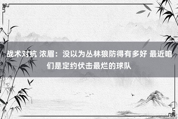 战术对抗 浓眉：没以为丛林狼防得有多好 最近咱们是定约伏击最烂的球队