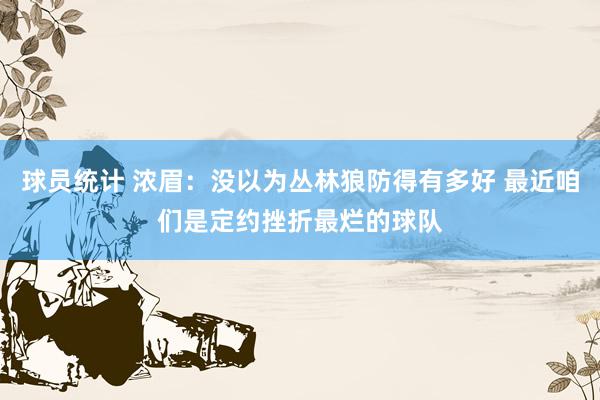 球员统计 浓眉：没以为丛林狼防得有多好 最近咱们是定约挫折最烂的球队