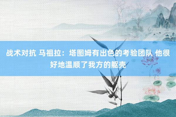 战术对抗 马祖拉：塔图姆有出色的考验团队 他很好地温顺了我方的躯壳