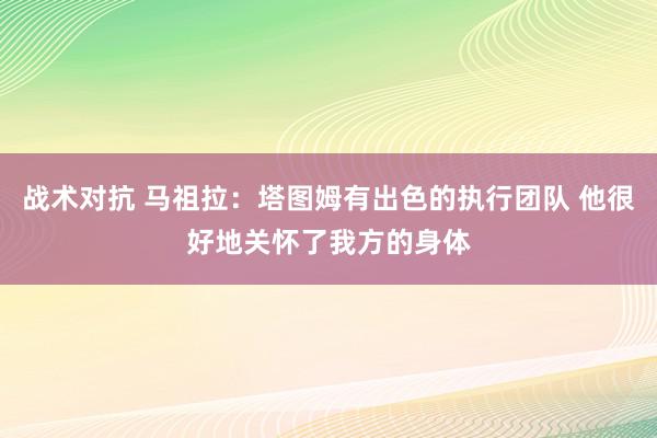 战术对抗 马祖拉：塔图姆有出色的执行团队 他很好地关怀了我方的身体