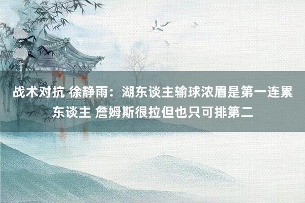 战术对抗 徐静雨：湖东谈主输球浓眉是第一连累东谈主 詹姆斯很拉但也只可排第二