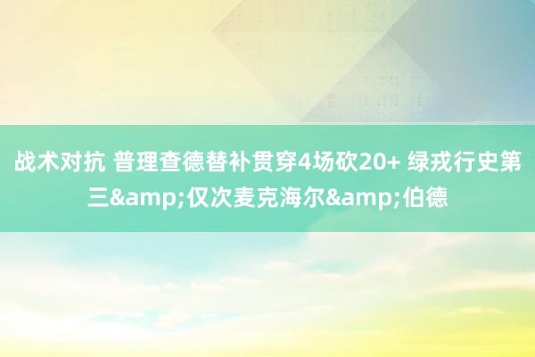 战术对抗 普理查德替补贯穿4场砍20+ 绿戎行史第三&仅次麦克海尔&伯德