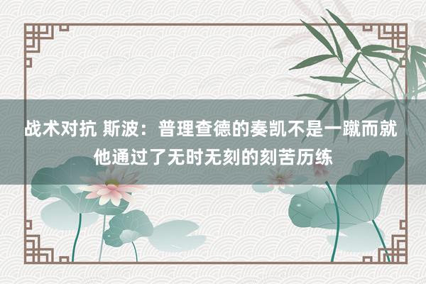 战术对抗 斯波：普理查德的奏凯不是一蹴而就 他通过了无时无刻的刻苦历练