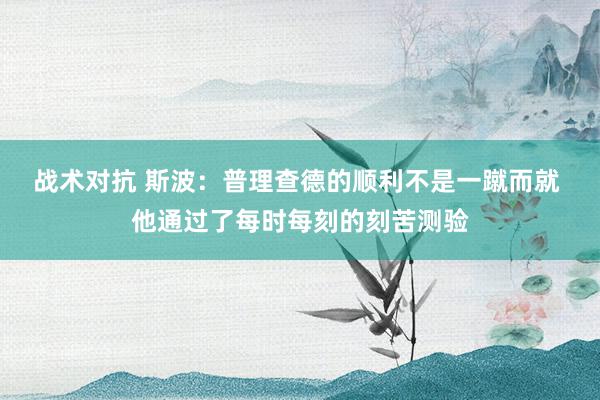 战术对抗 斯波：普理查德的顺利不是一蹴而就 他通过了每时每刻的刻苦测验