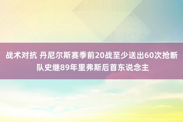 战术对抗 丹尼尔斯赛季前20战至少送出60次抢断 队史继89年里弗斯后首东说念主