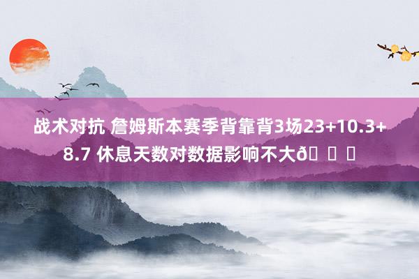 战术对抗 詹姆斯本赛季背靠背3场23+10.3+8.7 休息天数对数据影响不大😐