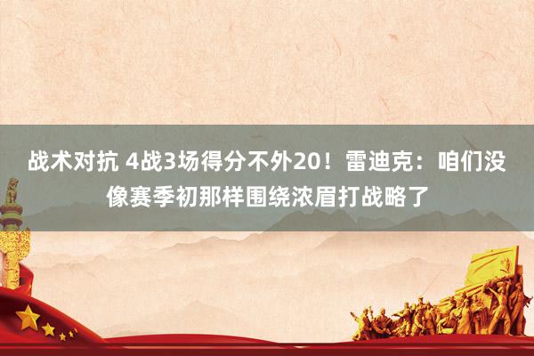 战术对抗 4战3场得分不外20！雷迪克：咱们没像赛季初那样围绕浓眉打战略了