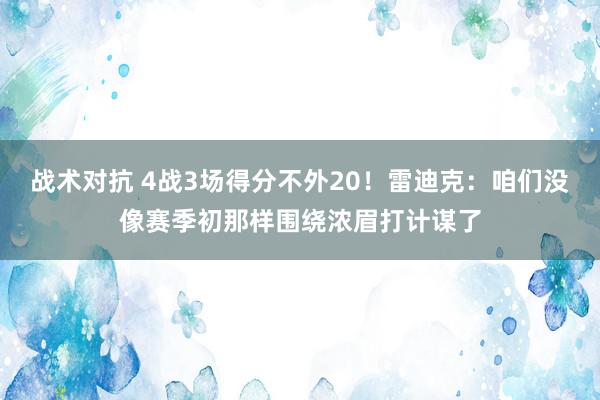 战术对抗 4战3场得分不外20！雷迪克：咱们没像赛季初那样围绕浓眉打计谋了