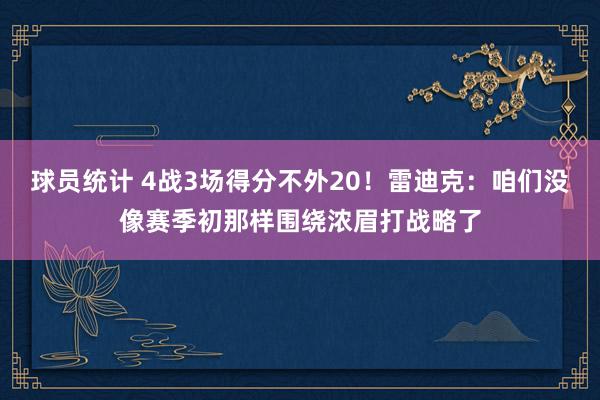 球员统计 4战3场得分不外20！雷迪克：咱们没像赛季初那样围绕浓眉打战略了