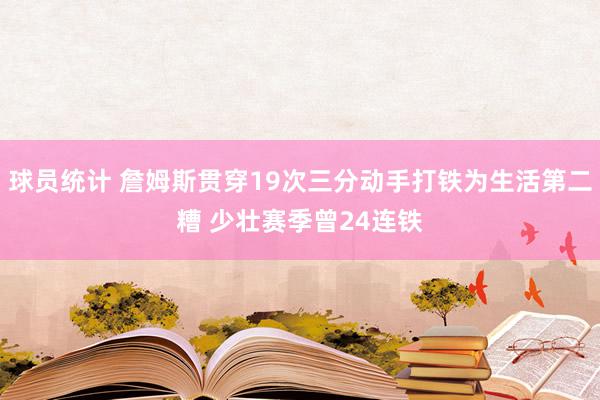 球员统计 詹姆斯贯穿19次三分动手打铁为生活第二糟 少壮赛季曾24连铁