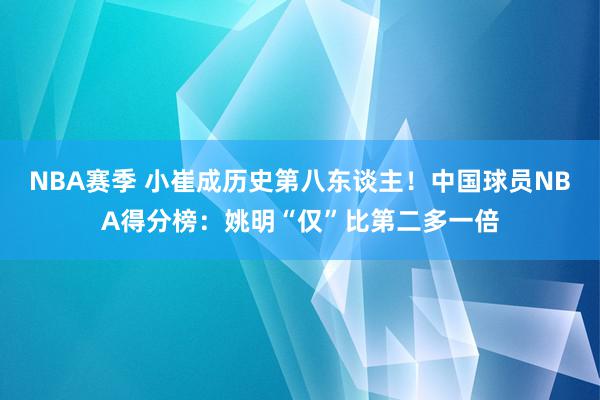 NBA赛季 小崔成历史第八东谈主！中国球员NBA得分榜：姚明“仅”比第二多一倍