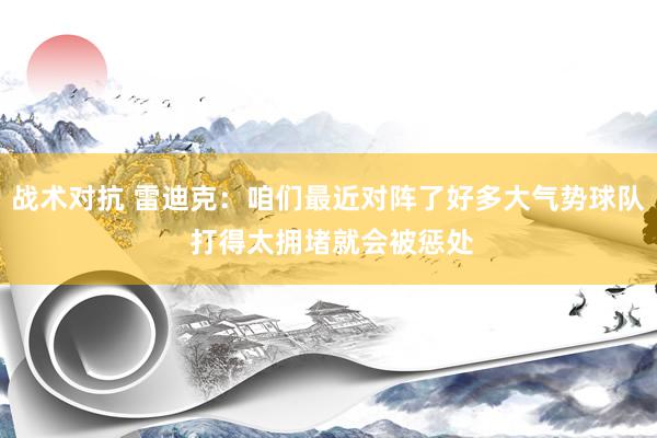 战术对抗 雷迪克：咱们最近对阵了好多大气势球队 打得太拥堵就会被惩处