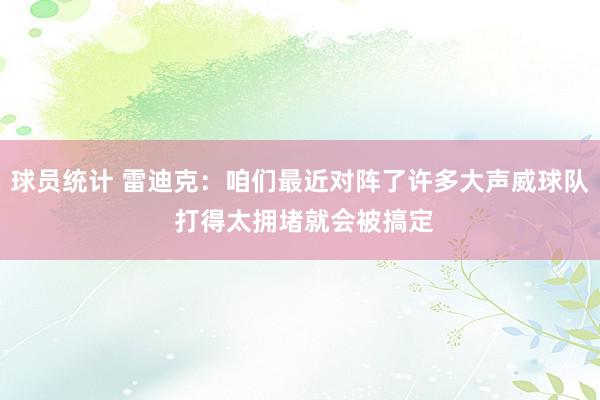 球员统计 雷迪克：咱们最近对阵了许多大声威球队 打得太拥堵就会被搞定