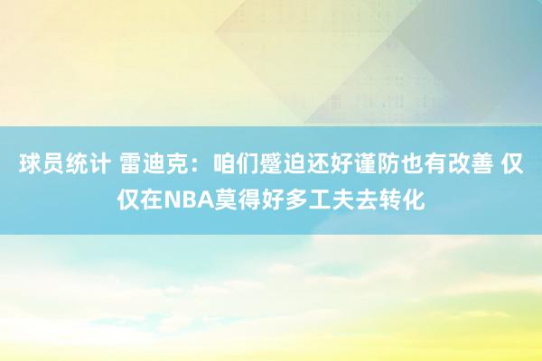 球员统计 雷迪克：咱们蹙迫还好谨防也有改善 仅仅在NBA莫得好多工夫去转化