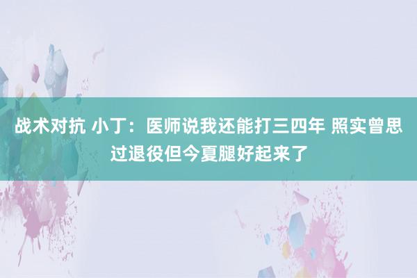 战术对抗 小丁：医师说我还能打三四年 照实曾思过退役但今夏腿好起来了