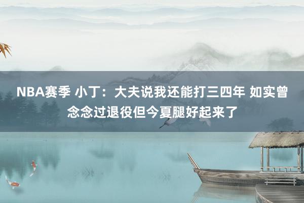 NBA赛季 小丁：大夫说我还能打三四年 如实曾念念过退役但今夏腿好起来了