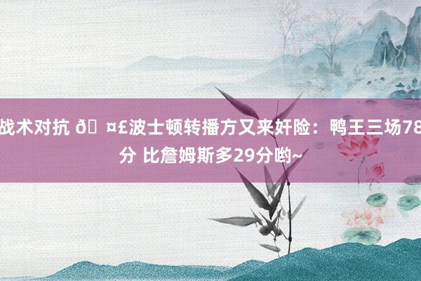 战术对抗 🤣波士顿转播方又来奸险：鸭王三场78分 比詹姆斯多29分哟~