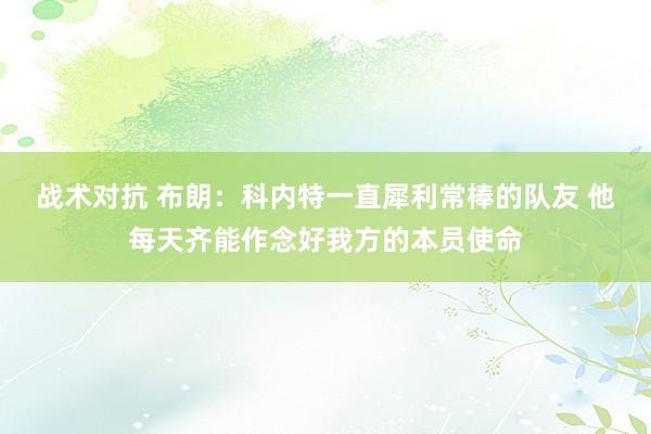 战术对抗 布朗：科内特一直犀利常棒的队友 他每天齐能作念好我方的本员使命