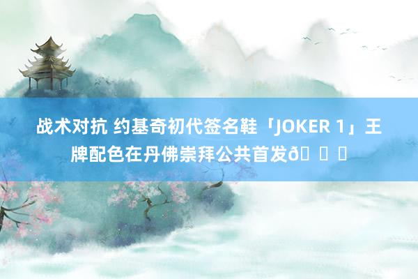 战术对抗 约基奇初代签名鞋「JOKER 1」王牌配色在丹佛崇拜公共首发🎉