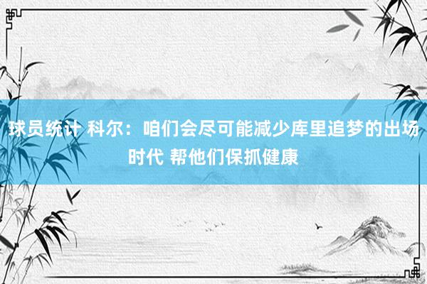 球员统计 科尔：咱们会尽可能减少库里追梦的出场时代 帮他们保抓健康