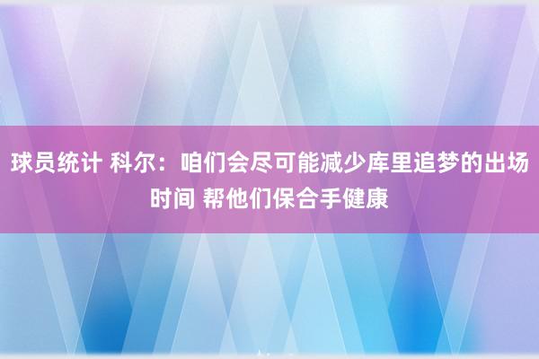 球员统计 科尔：咱们会尽可能减少库里追梦的出场时间 帮他们保合手健康