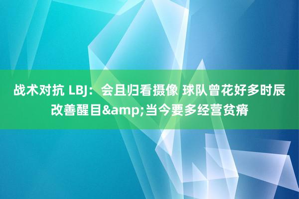 战术对抗 LBJ：会且归看摄像 球队曾花好多时辰改善醒目&当今要多经营贫瘠