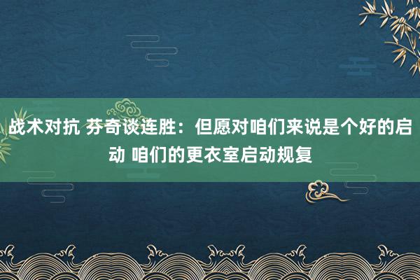 战术对抗 芬奇谈连胜：但愿对咱们来说是个好的启动 咱们的更衣室启动规复