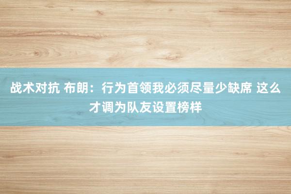 战术对抗 布朗：行为首领我必须尽量少缺席 这么才调为队友设置榜样