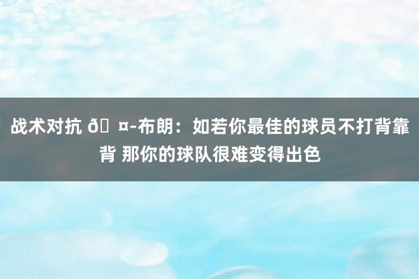 战术对抗 🤭布朗：如若你最佳的球员不打背靠背 那你的球队很难变得出色